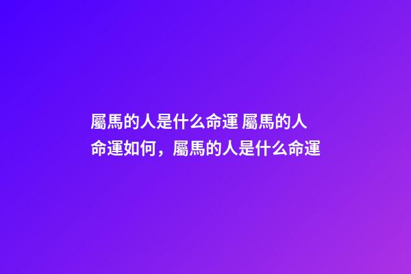 屬馬的人是什么命運 屬馬的人命運如何，屬馬的人是什么命運-第1張-觀點-玄機派